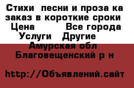 Стихи, песни и проза ка заказ в короткие сроки › Цена ­ 300 - Все города Услуги » Другие   . Амурская обл.,Благовещенский р-н